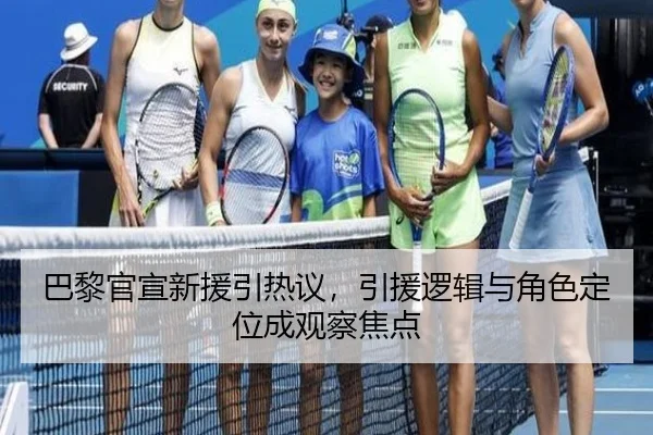 巴黎官宣新援引热议，引援逻辑与角色定位成观察焦点