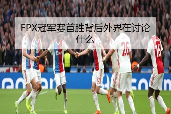 FPX冠军赛首胜背后外界在讨论什么